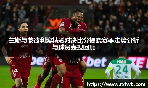 兰斯与蒙彼利埃精彩对决比分揭晓赛季走势分析与球员表现回顾